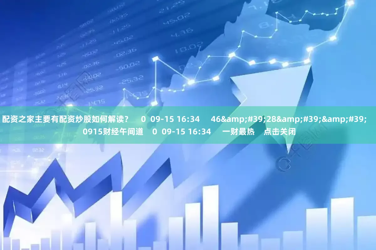 配资之家主要有配资炒股如何解读？    0  09-15 16:34     46&#39;28&#39;&#39;    0915财经午间道    0  09-15 16:34     一财最热    点击关闭