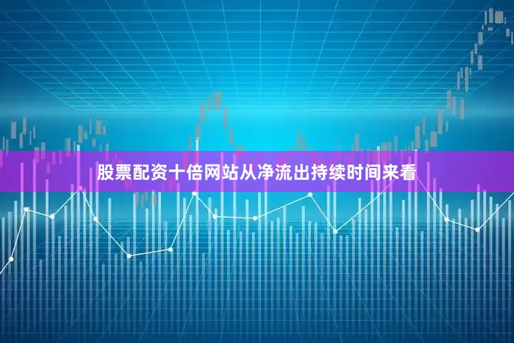 股票配资十倍网站从净流出持续时间来看