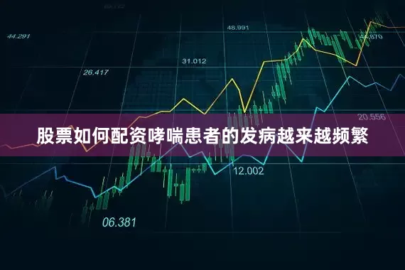 股票如何配资哮喘患者的发病越来越频繁